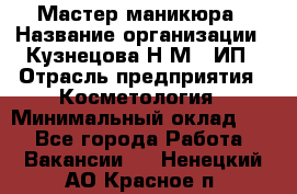 Мастер маникюра › Название организации ­ Кузнецова Н.М., ИП › Отрасль предприятия ­ Косметология › Минимальный оклад ­ 1 - Все города Работа » Вакансии   . Ненецкий АО,Красное п.